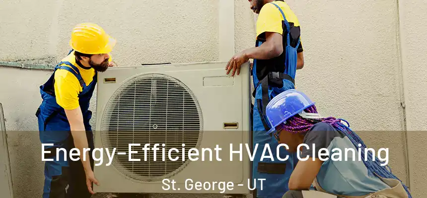  Energy-Efficient HVAC Cleaning St. George - UT
